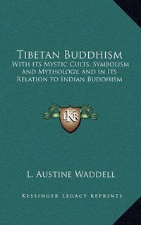 Cover image for Tibetan Buddhism: With Its Mystic Cults, Symbolism and Mythology, and in Its Relation to Indian Buddhism