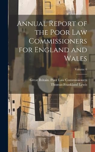 Cover image for Annual Report of the Poor Law Commissioners for England and Wales; Volume 6