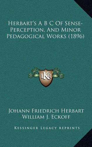 Cover image for Herbart's A B S of Sense-Perception, and Minor Pedagogical Works (1896)