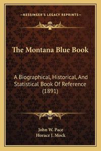 Cover image for The Montana Blue Book: A Biographical, Historical, and Statistical Book of Reference (1891)