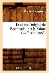 Cover image for Essai Sur l'Origine de Rocamadour Et La Sainte Coiffe, (Ed.1888)