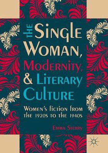 Cover image for The Single Woman, Modernity, and Literary Culture: Women's Fiction from the 1920s to the 1940s