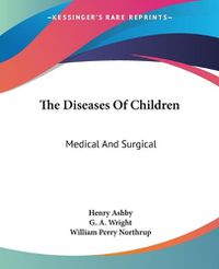 Cover image for The Diseases Of Children: Medical And Surgical