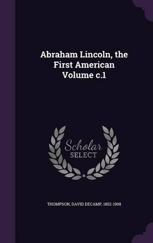 Cover image for Abraham Lincoln, the First American Volume C.1