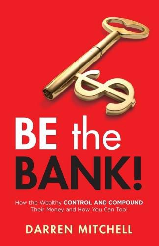 Cover image for Be the Bank!: How the Wealthy CONTROL and COMPOUND Their Money and How You Can Too!