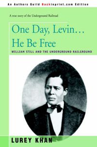 Cover image for One Day, Levin... He Be Free: William Still and the Underground Railground