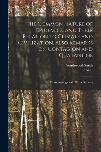 The Common Nature of Epidemics, and Their Relation to Climate and Civilization, Also Remarks on Contagion and Quarantine: From Writings and Official Reports