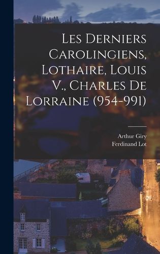 Cover image for Les Derniers Carolingiens, Lothaire, Louis V., Charles De Lorraine (954-991)