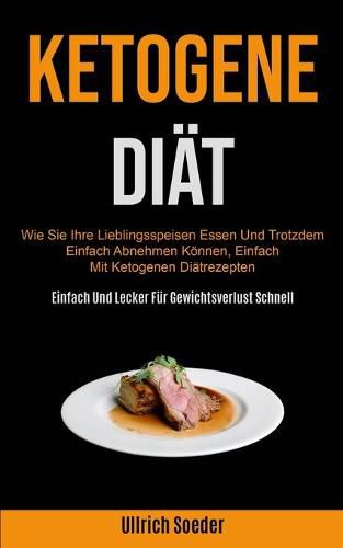 Cover image for Ketogene Diat: Wie Sie Ihre Lieblingsspeisen Essen Und Trotzdem Einfach Abnehmen Koennen, Einfach Mit Ketogenen Diatrezepten (Einfach Und Lecker Fur Gewichtsverlust Schnell)