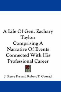 Cover image for A Life of Gen. Zachary Taylor: Comprising a Narrative of Events Connected with His Professional Career