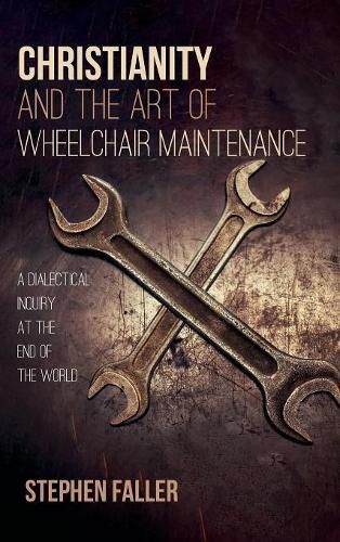 Cover image for Christianity and the Art of Wheelchair Maintenance: A Dialectical Inquiry at the End of the World