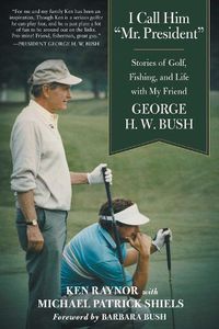 Cover image for I Call Him  Mr. President: Stories of Golf, Fishing, and Life with My Friend George H. W. Bush