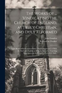 Cover image for The Works of ... Vindicating the Church of England, as Truly Christian, and Duly Reformed