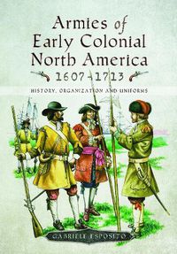 Cover image for Armies of Early Colonial North America 1607 - 1713: History, Organization and Uniforms