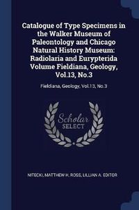 Cover image for Catalogue of Type Specimens in the Walker Museum of Paleontology and Chicago Natural History Museum: Radiolaria and Eurypterida Volume Fieldiana, Geology, Vol.13, No.3: Fieldiana, Geology, Vol.13, No.3