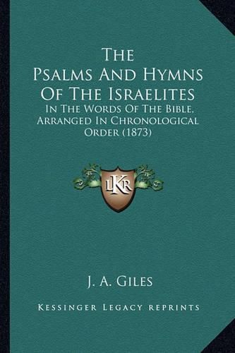 The Psalms and Hymns of the Israelites: In the Words of the Bible, Arranged in Chronological Order (1873)