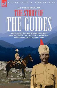 Cover image for The Story of the Guides - The Exploits of the Soldiers of the Famous Indian Army Regiment from the Northwest Frontier 1847 - 1900