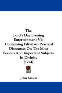 Cover image for The Lord's Day Evening Entertainment V4: Containing Fifty-Two Practical Discourses on the Most Serious and Important Subjects in Divinity (1754)
