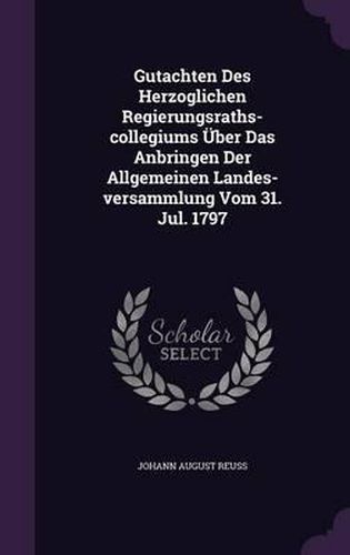 Cover image for Gutachten Des Herzoglichen Regierungsraths-Collegiums Uber Das Anbringen Der Allgemeinen Landes-Versammlung Vom 31. Jul. 1797