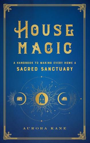 Cover image for House Magic: A Handbook to Making Every Home a Sacred Sanctuary