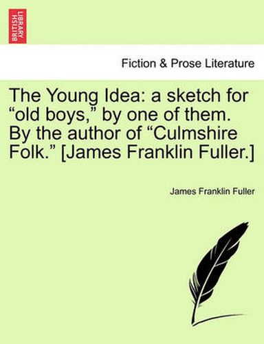 The Young Idea: A Sketch for Old Boys, by One of Them. by the Author of Culmshire Folk. [James Franklin Fuller.]
