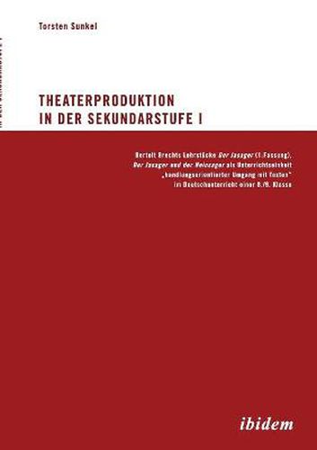 Cover image for Theaterproduktion in der Sekundarstufe I. Bertolt Brechts Lehrstucke. Der Jasager (1. Fassung), Der Jasager und der Neinsager als Unterrichtseinheit  handlungsorientierter Umgang mit Texten  im Deutschunterricht einer 8./9. Klasse
