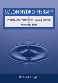 Cover image for Colon Hydrotherapy: The Professional Practitioner Training Manual and Reference Book