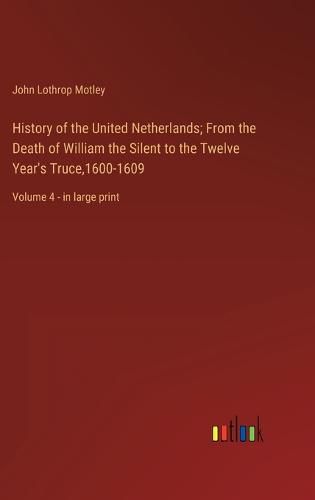 Cover image for History of the United Netherlands; From the Death of William the Silent to the Twelve Year's Truce,1600-1609