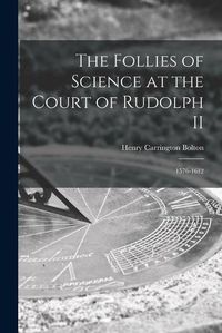 Cover image for The Follies of Science at the Court of Rudolph II: 1576-1612