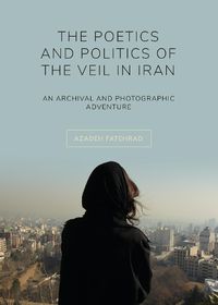 Cover image for The Poetics and Politics of the Veil in Iran: An Archival and Photographic Adventure