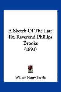 Cover image for A Sketch of the Late Rt. Reverend Phillips Brooks (1893)