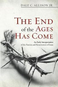 Cover image for The End of the Ages Has Come: An Early Interpretation of the Passion and Resurrection of Jesus