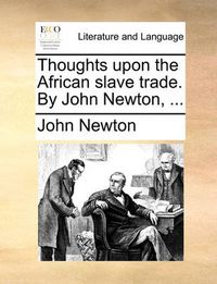 Cover image for Thoughts Upon the African Slave Trade. by John Newton, ...