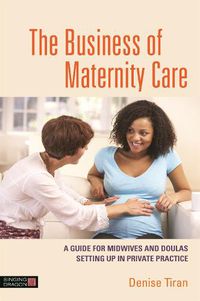 Cover image for The Business of Maternity Care: A Guide for Midwives and Doulas Setting Up in Private Practice