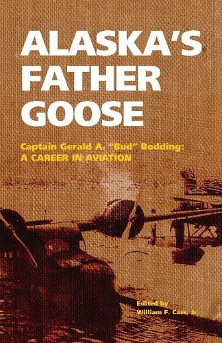 Cover image for Alaska's Father Goose: Captain Gerald A.  Bud  Bodding: A Career in Aviation