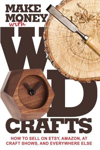 Cover image for Make Money with Wood Crafts: How to Sell on Etsy, Amazon, at Craft Shows, to Interior Designers and Everywhere Else, and How to Get Top Dollars for Your Wood Projects