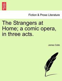 Cover image for The Strangers at Home; A Comic Opera, in Three Acts.