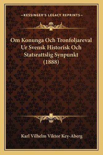 Cover image for Om Konunga Och Tronfoljareval Ur Svensk Historisk Och Statsrattslig Synpunkt (1888)