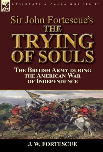 Sir John Fortescue's The Trying of Souls: the British Army during the American War of Independence