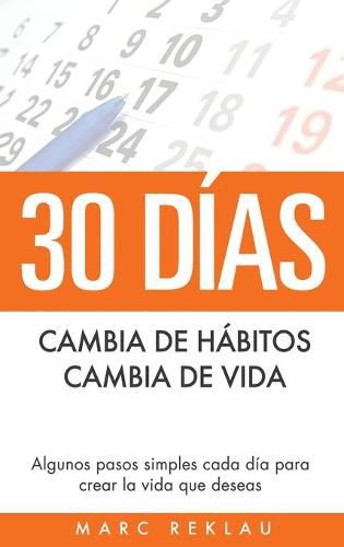 Cover image for 30 Dias - Cambia de habitos, cambia de vida: Algunos pasos simples cada dia para crear la vida que deseas