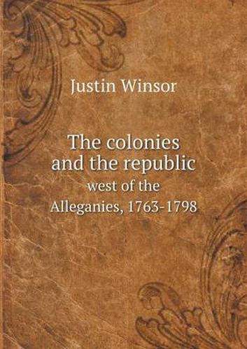 The colonies and the republic west of the Alleganies, 1763-1798