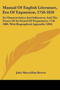 Cover image for Manual of English Literature, Era of Expansion, 1750-1850: Its Characteristics and Influences, and the Poetry of Its Period of Preparation, 1750-1800, with Biographical Appendix (1894)