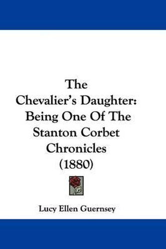 The Chevalier's Daughter: Being One of the Stanton Corbet Chronicles (1880)