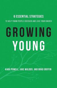 Cover image for Growing Young - Six Essential Strategies to Help Young People Discover and Love Your Church