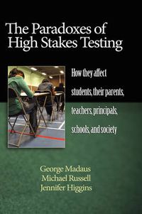 Cover image for The Paradoxes of High Stakes Testing: How They Affect Students, Their Parents, Teachers, Principals, Schools, and Society