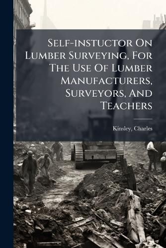 Cover image for Self-Instuctor on Lumber Surveying, for the Use of Lumber Manufacturers, Surveyors, and Teachers