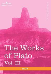 Cover image for The Works of Plato, Vol. III (in 4 Volumes): The Trial and Death of Socrates