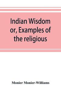 Cover image for Indian wisdom, or, Examples of the religious, philosophical, and ethical doctrines of the Hindus. With a brief history of the chief departments of Sanskrit literature. And some account of the past and present conditions of India, moral and intellectual