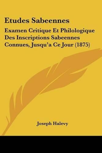 Cover image for Etudes Sabeennes: Examen Critique Et Philologique Des Inscriptions Sabeennes Connues, Jusqu'a Ce Jour (1875)