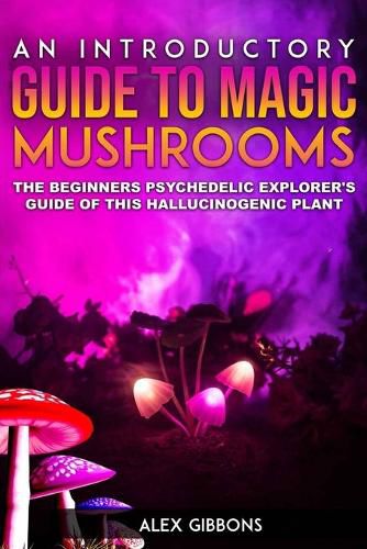 Cover image for An Introductory Guide to Magic Mushrooms: The Beginners Psychedelic Explorer's Guide of This Hallucinogenic Plant